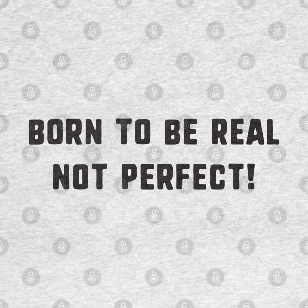 Born to be real not perfect ! by uniqueversion